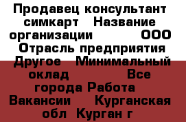 Продавец-консультант симкарт › Название организации ­ Qprom, ООО › Отрасль предприятия ­ Другое › Минимальный оклад ­ 28 000 - Все города Работа » Вакансии   . Курганская обл.,Курган г.